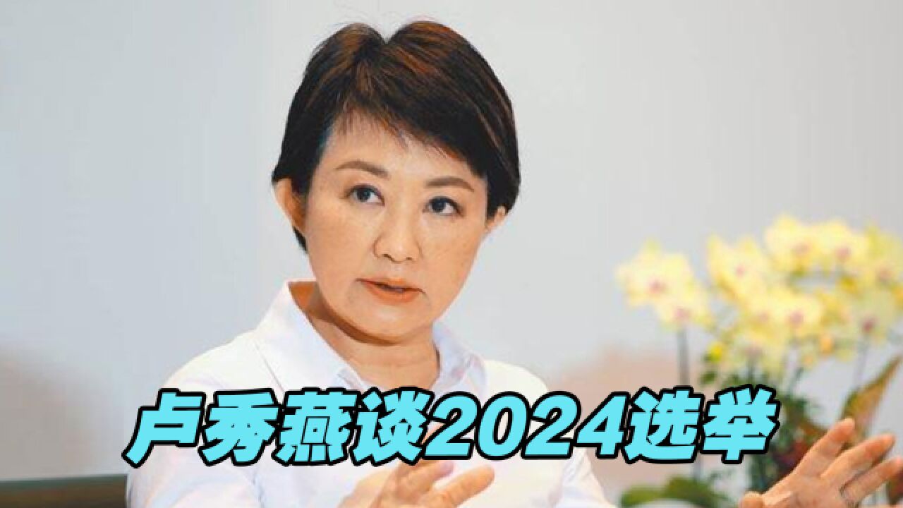 卢秀燕谈2024选举:国民党不缺人才,缺的是牺牲自己成全别人