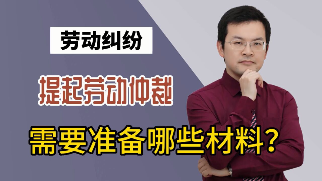 劳动纠纷,提起劳动仲裁,需要准备哪些材料?