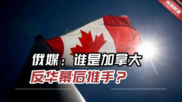 俄媒:谁是加拿大反华幕后推手?更重要的是谁在管理加拿大?