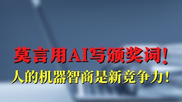 连莫言都用AI写颁奖词了!人的机器智商是新竞争力!