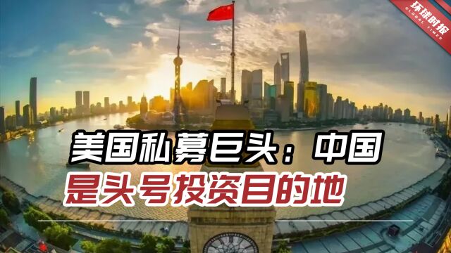 美国私募巨头:中国始终是头号投资目的地,那里有巨大赚钱机会