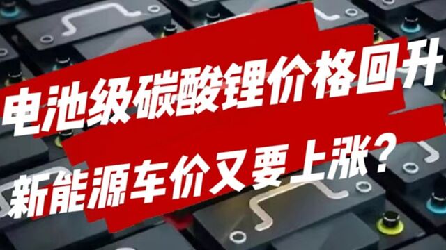 汽势视频:电池级碳酸锂价格回升 新能源车价又要上涨了