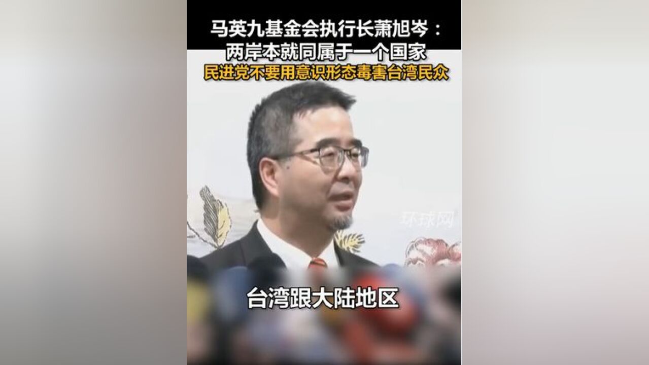 马英九基金会执行长萧旭岑:两岸本就同属于一个国家,民进党不要用意识形态毒害台湾民众