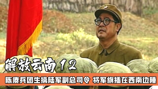 电视剧《解放云南》12:解放西南的最后一战,陈赓大将生擒陆军副总司令,红旗飘扬在边疆