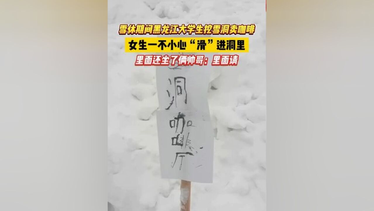 雪休期间黑龙江大学生挖雪洞卖咖啡,女生一不小心“滑”进洞里!里面还坐了俩帅哥:里面请!