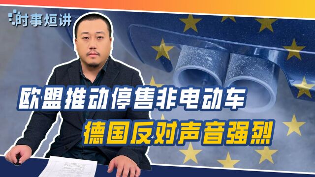 欧盟推动停售非电动车,倒逼成员国割舍利益,德国反对声音强烈