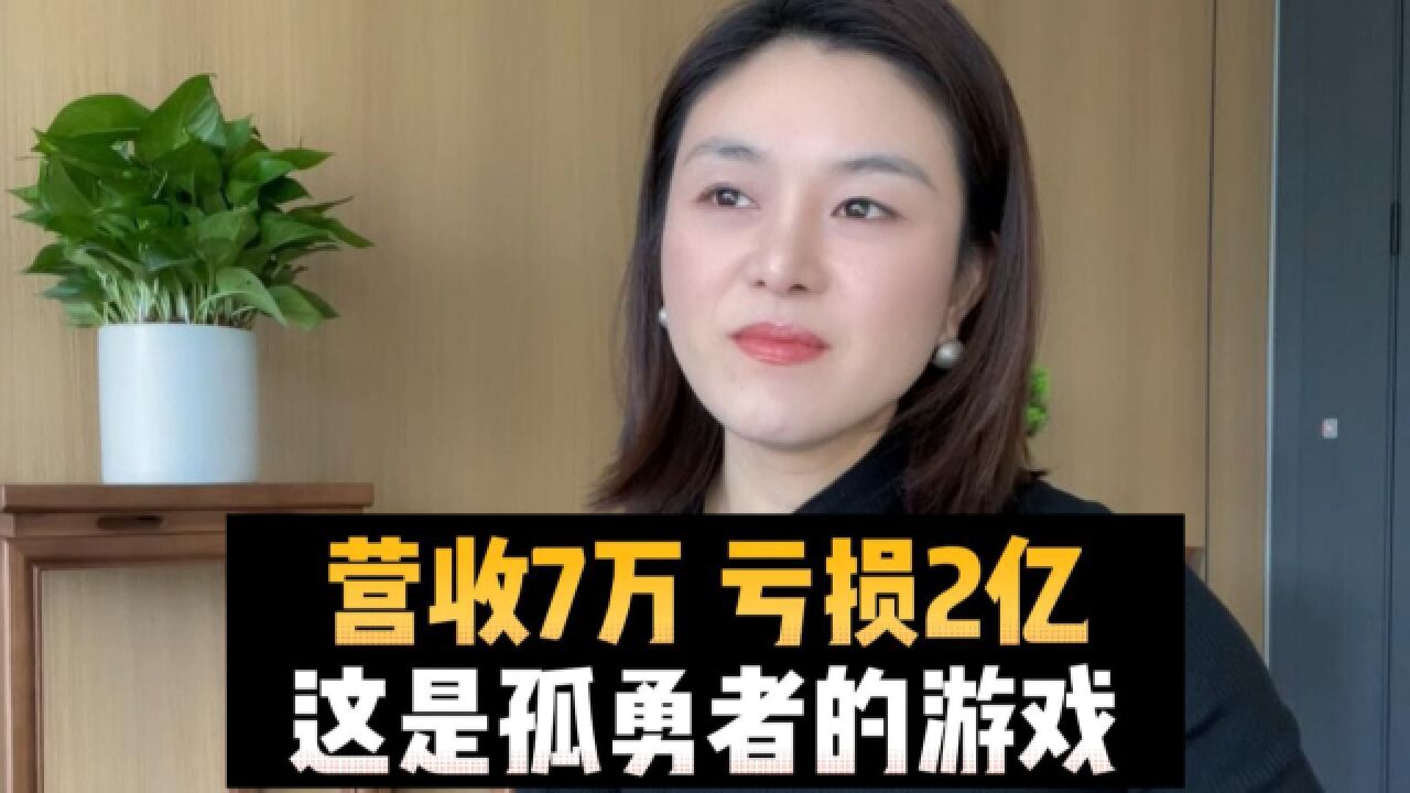 营收7万,亏损2亿!这是孤勇者的游戏!