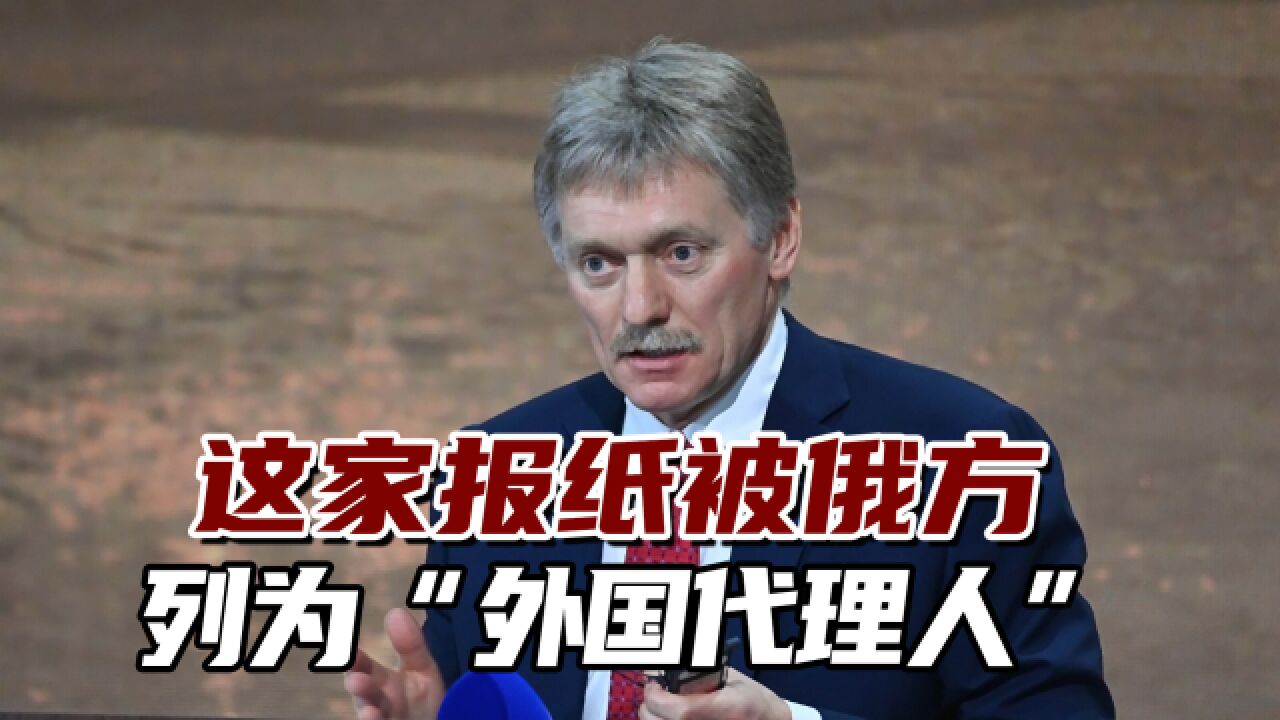 这家报纸被俄方列为“外国代理人”,克宫:这是战时必要措施