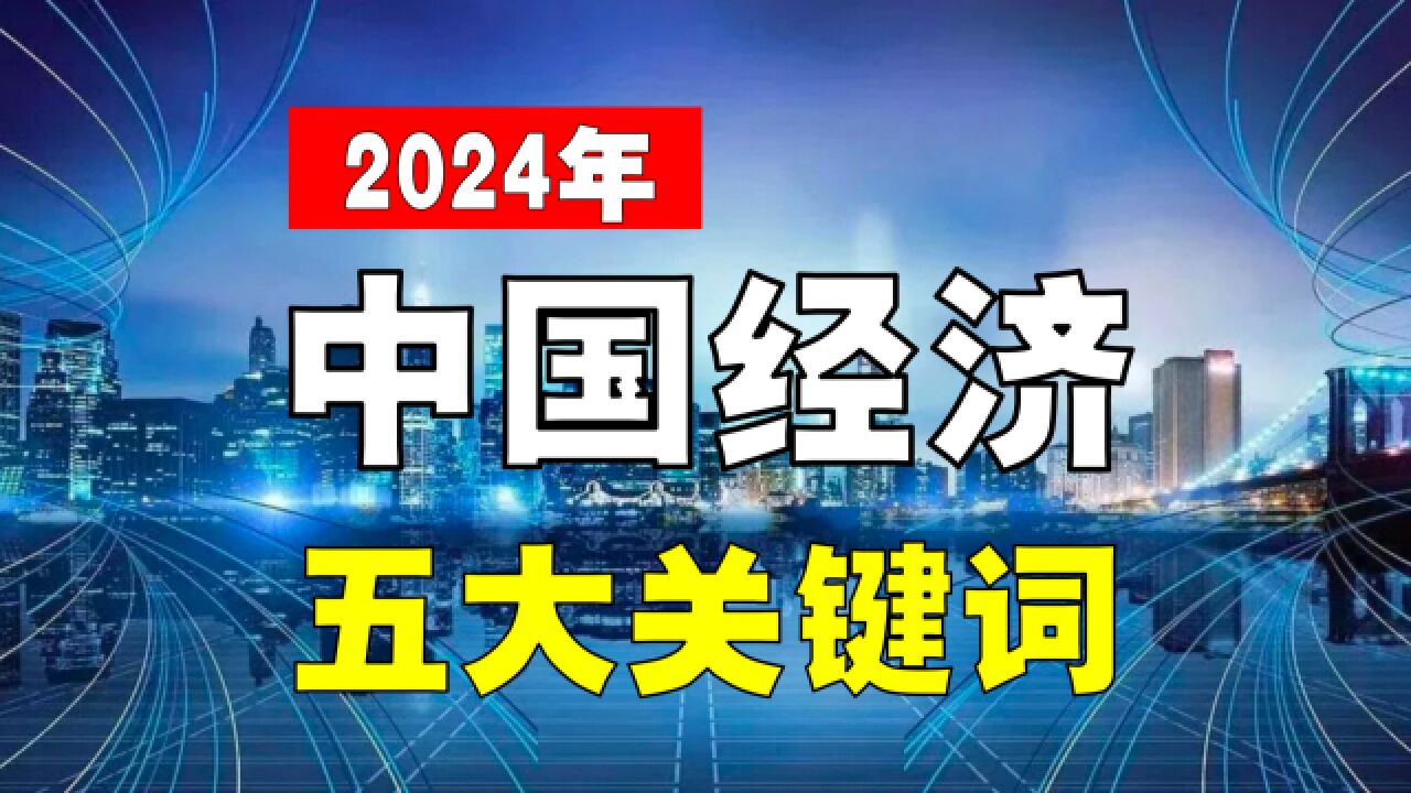 对比2023年,中国经济五大关键词,2024年有何变化?