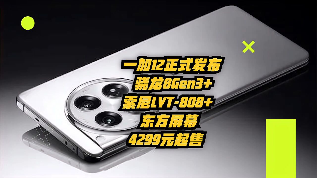 一加12正式发布:骁龙8 Gen 3+索尼LYT808+东方屏幕,4299元起售