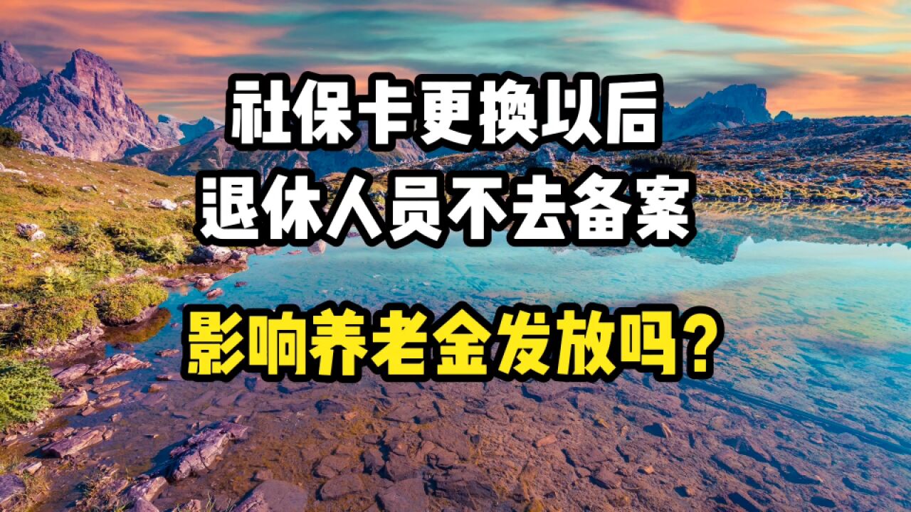 社保卡更换以后,退休人员不去社保局备案,影响养老金发放吗?