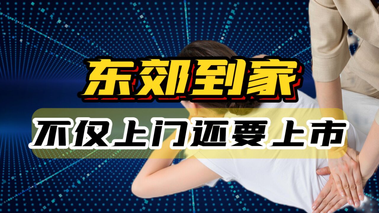 “涉黄”企业谋划上市,坐拥2.5万名按摩女技师,东郊到家火爆背后