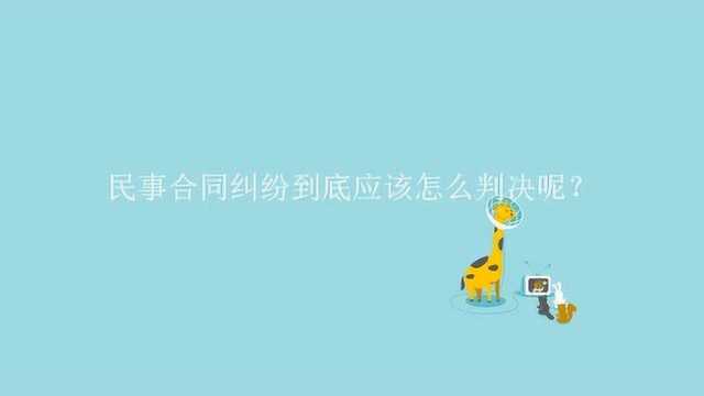 民事合同纠纷到底应该怎么判决呢?