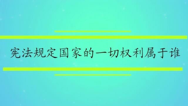 宪法规定国家的一切权利属于谁