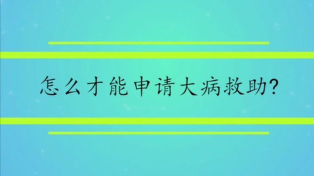 怎么才能申请大病救助?