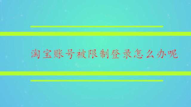 淘宝账号被限制登录怎么办呢