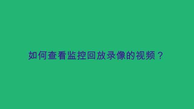 如何查看监控回放录像的视频?