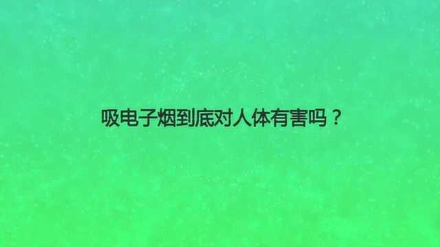 吸电子烟到底对人体有害吗?