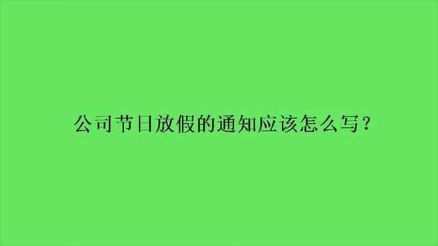 公司节日放假的通知应该怎么写?