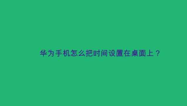 华为手机怎么把时间设置在桌面上?