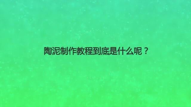 陶泥制作教程到底是什么呢?