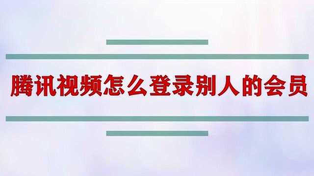 腾讯视频怎么登录别人的会员