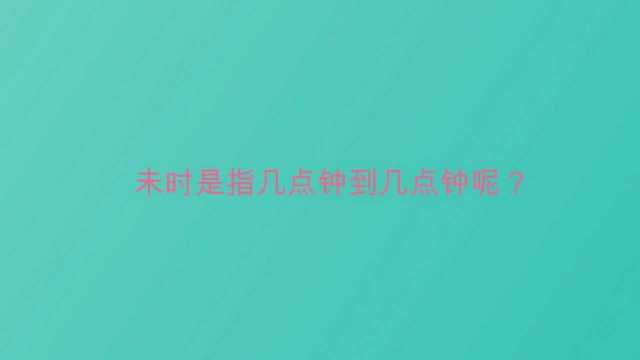 未时是指几点钟到几点钟呢?