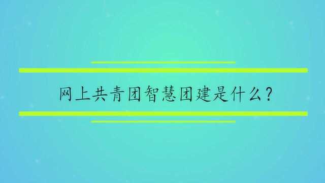 网上共青团智慧团建是什么?