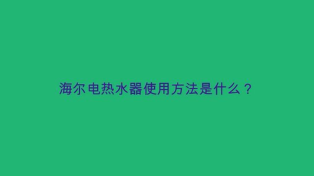 海尔电热水器使用方法是什么?