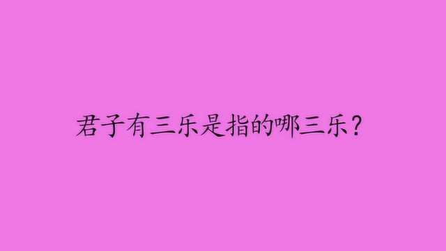 君子有三乐是指的哪三乐?