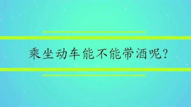 乘坐动车能不能带酒呢?