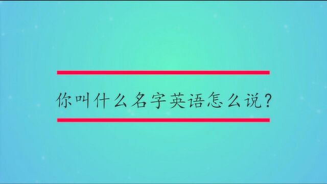 你叫什么名字英语怎么说?