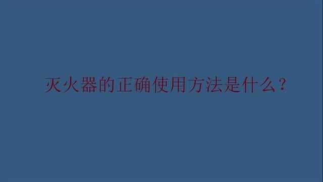 灭火器的正确使用方法是什么?