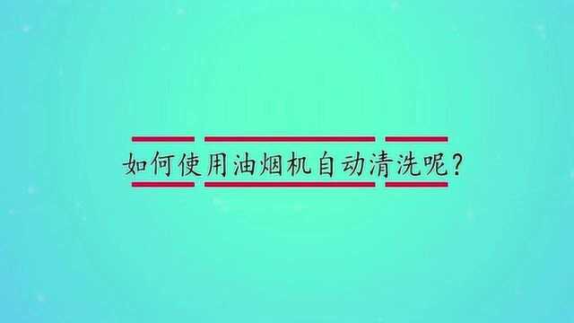 如何使用油烟机自动清洗呢?