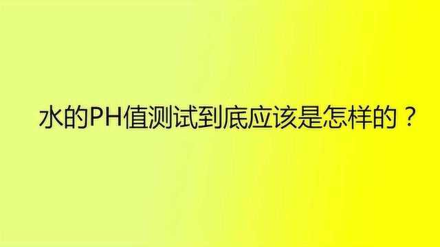 水的PH值测试到底应该是怎样的?