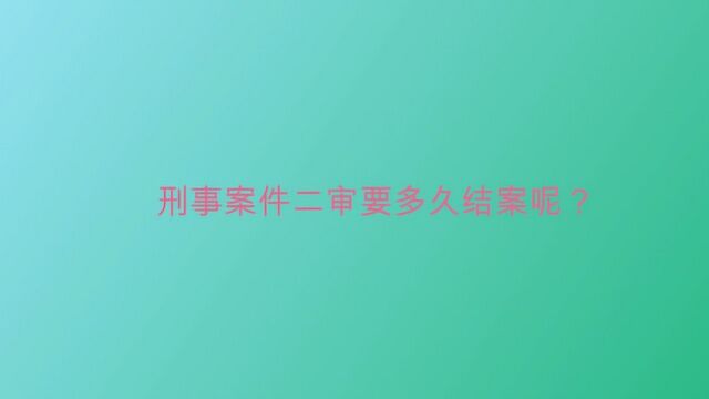 刑事案件二审要多久结案呢?