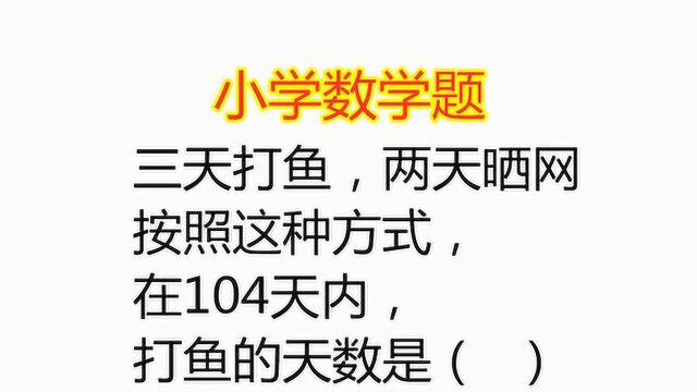 三天打鱼两天晒网,按照这种方式,在104天内打鱼的天数是?