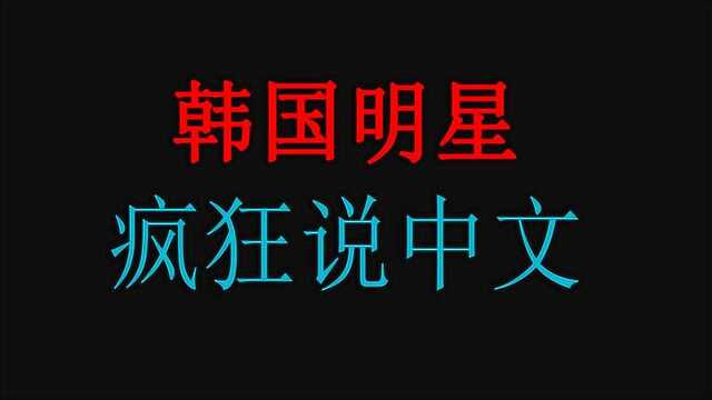 盘点韩国明星疯狂说中文名场面,中文像吃饭一样简单,十级学者