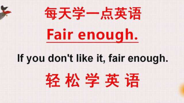 学英语:老外说的fair enough是什么意思?一起来学今天的英语!