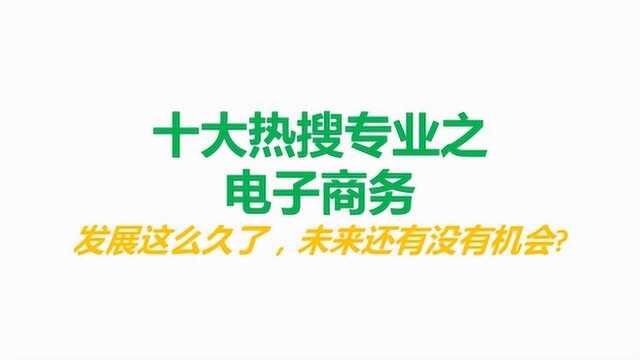 十大热搜专业之三电子商务,发展这么多年,未来还有机会吗?