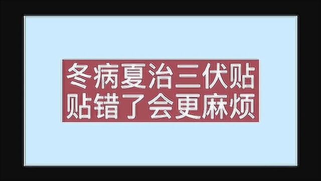 冬病夏治三伏贴,贴错了更麻烦