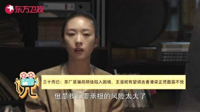 三十而已:茶厂竟是骗局顾佳陷入困境,王漫妮有望调去香港梁正贤面露不悦