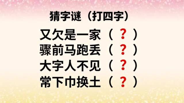 字谜:又欠是一家,骤前马跑丢,大字人不见,常下巾换土,猜四字