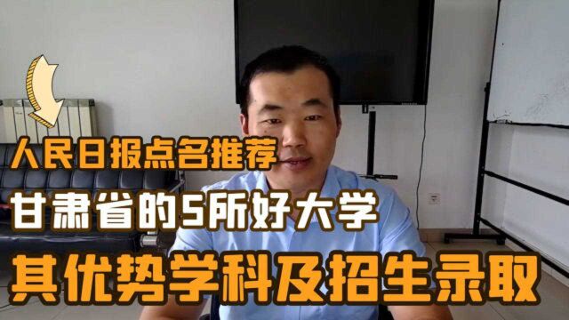 人民日报点名推荐,甘肃省的5所好大学,其优势学科及2020年招生录取