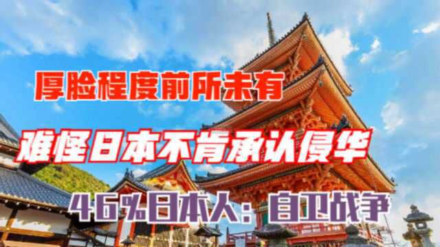 厚脸程度前所未有,难怪日本不肯承认侵华,46%日本人:自卫战争