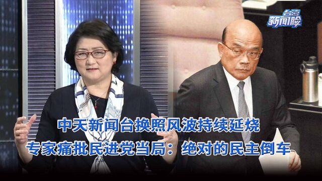 中天新闻台换照风波持续,专家痛批民进党当局:绝对的民主倒车