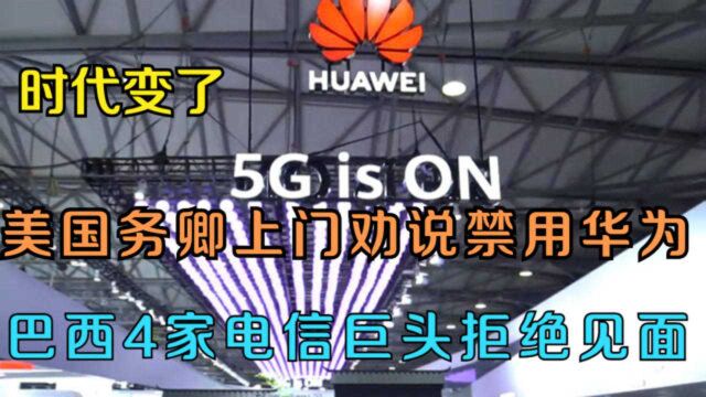 时代变了,美国务卿上门劝说禁用华为,巴西4家电信巨头拒绝见面