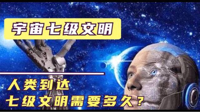 宇宙7级文明究竟有多可怕?6级堪比神级!人类达到7级需要多久?