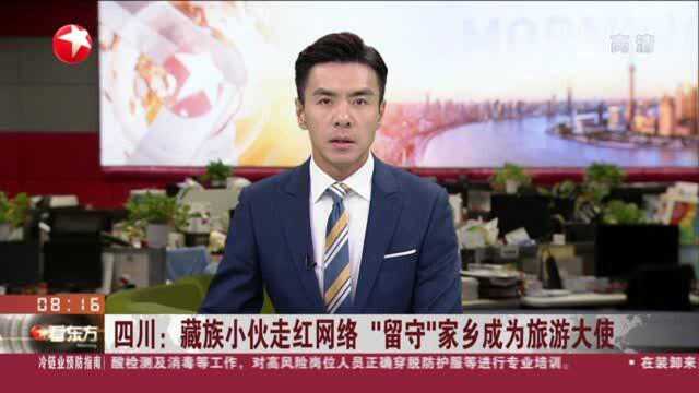 四川:藏族小伙走红网络 “留守”家乡成为旅游大使