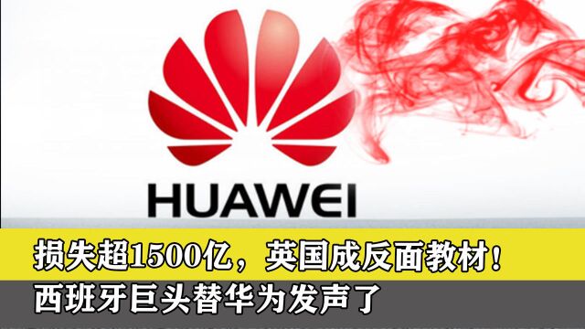 损失超1500亿,英国成反面教材!西班牙巨头替华为发声了